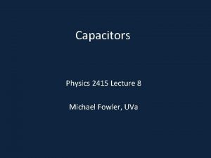 Capacitors Physics 2415 Lecture 8 Michael Fowler UVa