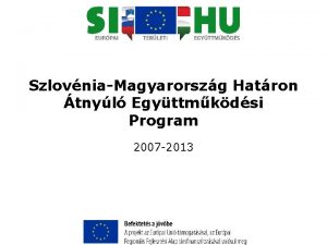 SzlovniaMagyarorszg Hatron tnyl Egyttmkdsi Program 2007 2013 SzlovniaMagyarorszg