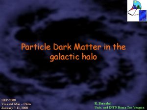 Particle Dark Matter in the galactic halo HEP2008