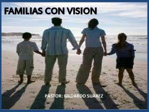 FAMILIAS CON VISION PASTOR GILDARDO SUAREZ INTRODUCCION Dios