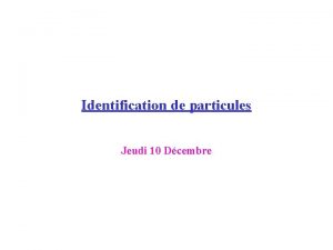 Identification de particules Jeudi 10 Dcembre Introduction Aprs