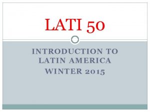 LATI 50 INTRODUCTION TO LATIN AMERICA WINTER 2015