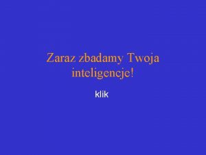 Zaraz zbadamy Twoja inteligencje klik Bede Ci zadawal