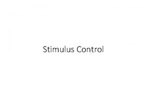 Stimulus Control Stimulus Control of Behavior Having stimulus
