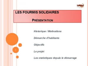 LES FOURMIS SOLIDAIRES PRSENTATION Historique Motivations Dmarche dhabitants