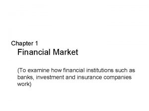 Chapter 1 Financial Market To examine how financial