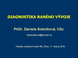 DIAGNOSTIKA RANHO VVOJE Ph Dr Daniela Sobotkov CSc