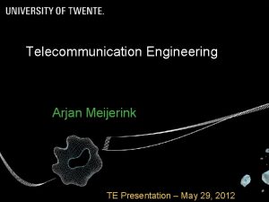 Telecommunication Engineering Arjan Meijerink TE Presentation May 29