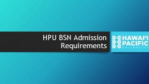 HPU BSN Admission Requirements Admission Requirements A minimum