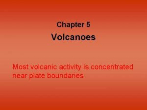 Chapter 5 Volcanoes Most volcanic activity is concentrated