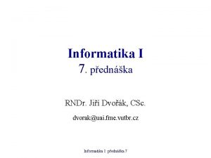 Informatika I 7 pednka RNDr Ji Dvok CSc