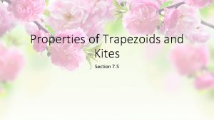 Properties of Trapezoids and Kites Section 7 5