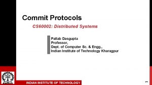 Commit Protocols CS 60002 Distributed Systems INDIAN INSTITUTE