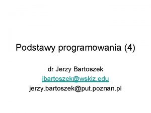Podstawy programowania 4 dr Jerzy Bartoszek jbartoszekwskiz edu
