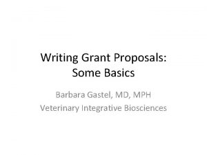 Writing Grant Proposals Some Basics Barbara Gastel MD