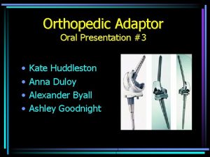 Orthopedic Adaptor Oral Presentation 3 Kate Huddleston Anna