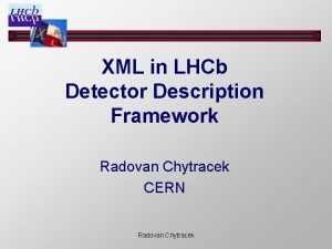 XML in LHCb Detector Description Framework Radovan Chytracek