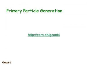 Primary Particle Generation http cern chgeant 4 Contents