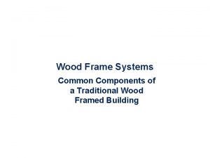Wood Frame Systems Common Components of a Traditional