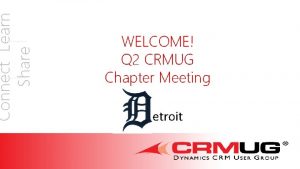 Connect Learn Share WELCOME Q 2 CRMUG Chapter