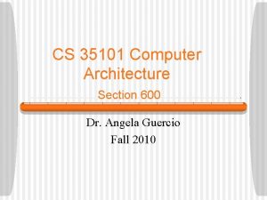 CS 35101 Computer Architecture Section 600 Dr Angela