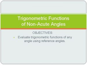 Trigonometric Functions of NonAcute Angles OBJECTIVES Evaluate trigonometric