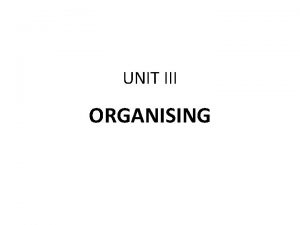 UNIT III ORGANISING MEANING AND DEFINITION Organizing is