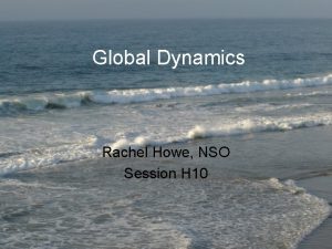 Global Dynamics Rachel Howe NSO Session H 10