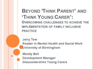 BEYOND THINK PARENT AND THINK YOUNG CARER OVERCOMING