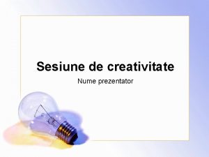 Sesiune de creativitate Nume prezentator Agend Prezentare general