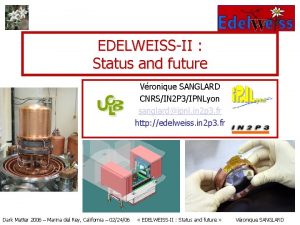 EDELWEISSII Status and future Vronique SANGLARD CNRSIN 2