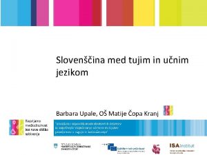 Slovenina med tujim in unim jezikom Barbara Upale