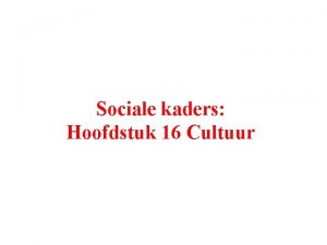 Sociale kaders Hoofdstuk 16 Cultuur Begrippen Cultuur Cultureel