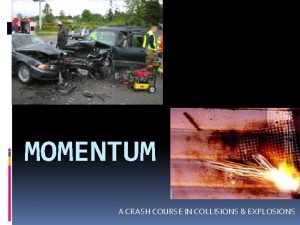 MOMENTUM A CRASH COURSE IN COLLISIONS EXPLOSIONS Momentum