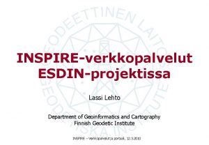 INSPIREverkkopalvelut ESDINprojektissa Lassi Lehto Department of Geoinformatics and