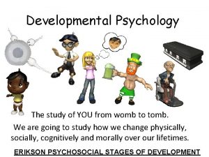 Developmental Psychology The study of YOU from womb