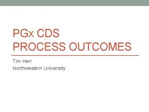 PGX CDS PROCESS OUTCOMES Tim Herr Northwestern University