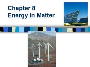 Chapter 8 Energy in Matter Matter Energy are