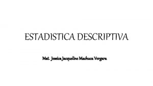 ESTADISTICA DESCRIPTIVA Mat Jessica Jacqueline Machuca Vergara Estadstica