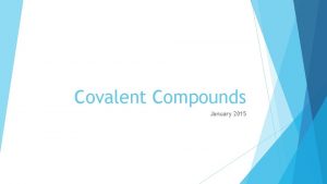 Covalent Compounds January 2015 Covalent Compounds Covalent Bond