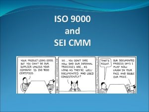 ISO 9000 and SEI CMM What ISO 9000