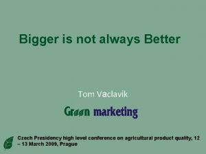 Bigger is not always Better Tom Vaclavik Czech