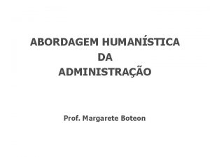 ABORDAGEM HUMANSTICA DA ADMINISTRAO Prof Margarete Boteon DEBATE