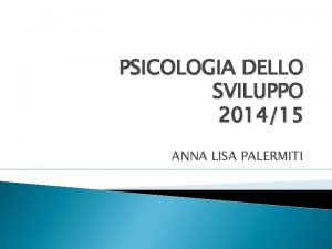 PSICOLOGIA DELLO SVILUPPO 201415 ANNA LISA PALERMITI CONTATTI