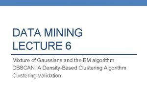 DATA MINING LECTURE 6 Mixture of Gaussians and