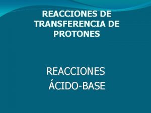 REACCIONES DE TRANSFERENCIA DE PROTONES REACCIONES CIDOBASE Teoras