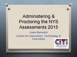 Administering Proctoring the NYS Assessments 2015 Liane Benedict