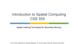 Introduction to Spatial Computing CSE 555 Spatial Indexing