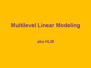 Multilevel Linear Modeling aka HLM The Design We