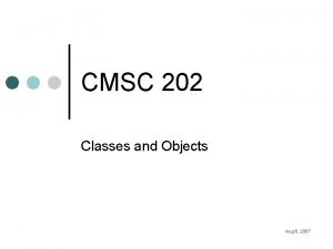 CMSC 202 Classes and Objects Aug 6 2007
